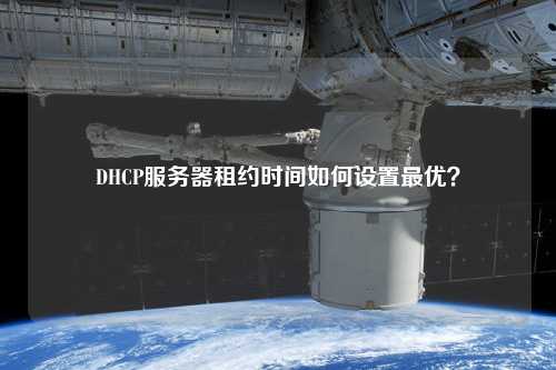 DHCP服務(wù)器租約時(shí)間如何設(shè)置最優(yōu)？