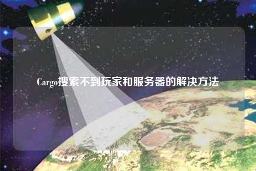 Cargo搜索不到玩家和服務(wù)器的解決方法