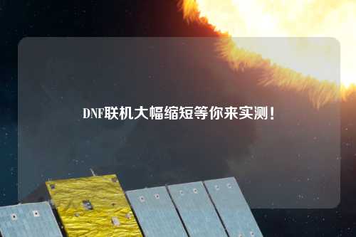 DNF聯(lián)機大幅縮短等你來實測！